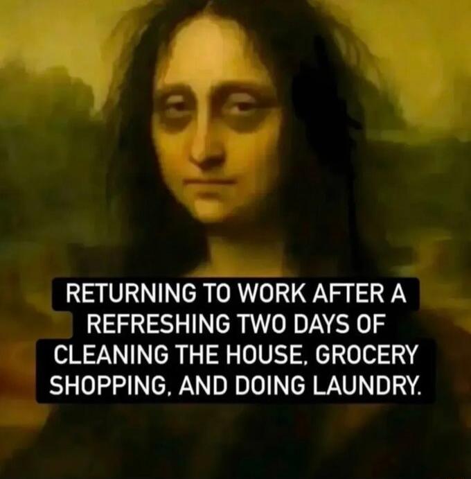 RETURNING TO WORK AFTER A REFRESHING TWO DAYS OF CLEANING THE HOUSE, GROCERY SHOPPING, AND DOING LAUNDRY.