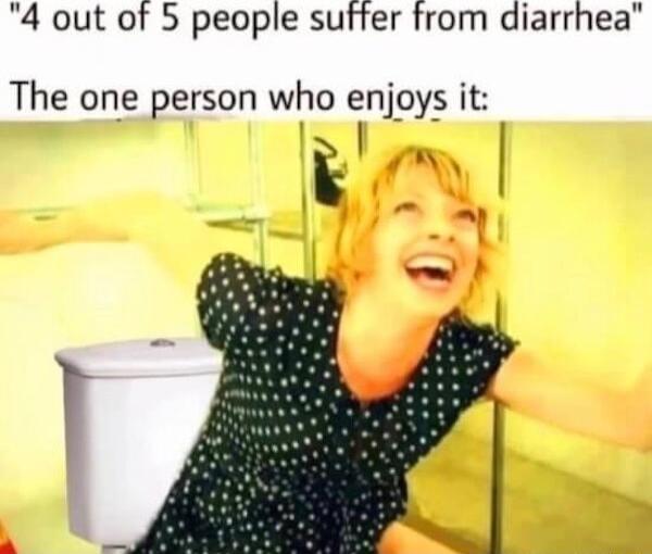 4 out of 5 people sufter from diarrhea The one person who enjoys it By