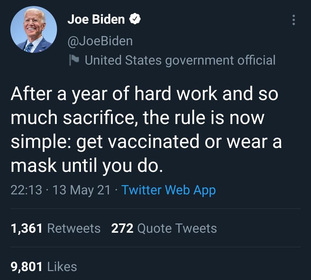 Joe Biden NLel12e1g United States government official NI BTl o Ml g FoTge AW o TgTe To much sacrifice the rule is now simple get vaccinated or wear a mask until you do 2213 13 May 21 Twitter Web App 1361 Retweets 272 Quote Tweets 9801 Likes