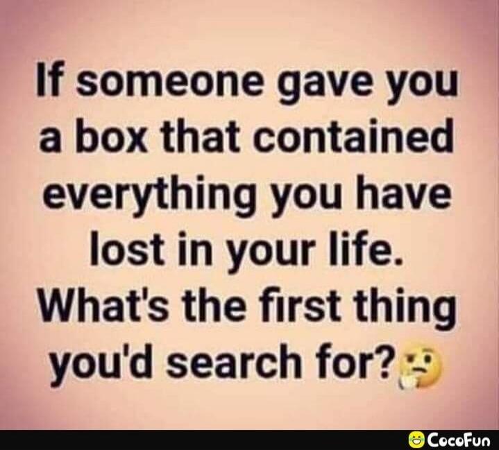 If someone gave you a box that contained everything you have lost in your life. What's the first thing you'd search for? CocoFun