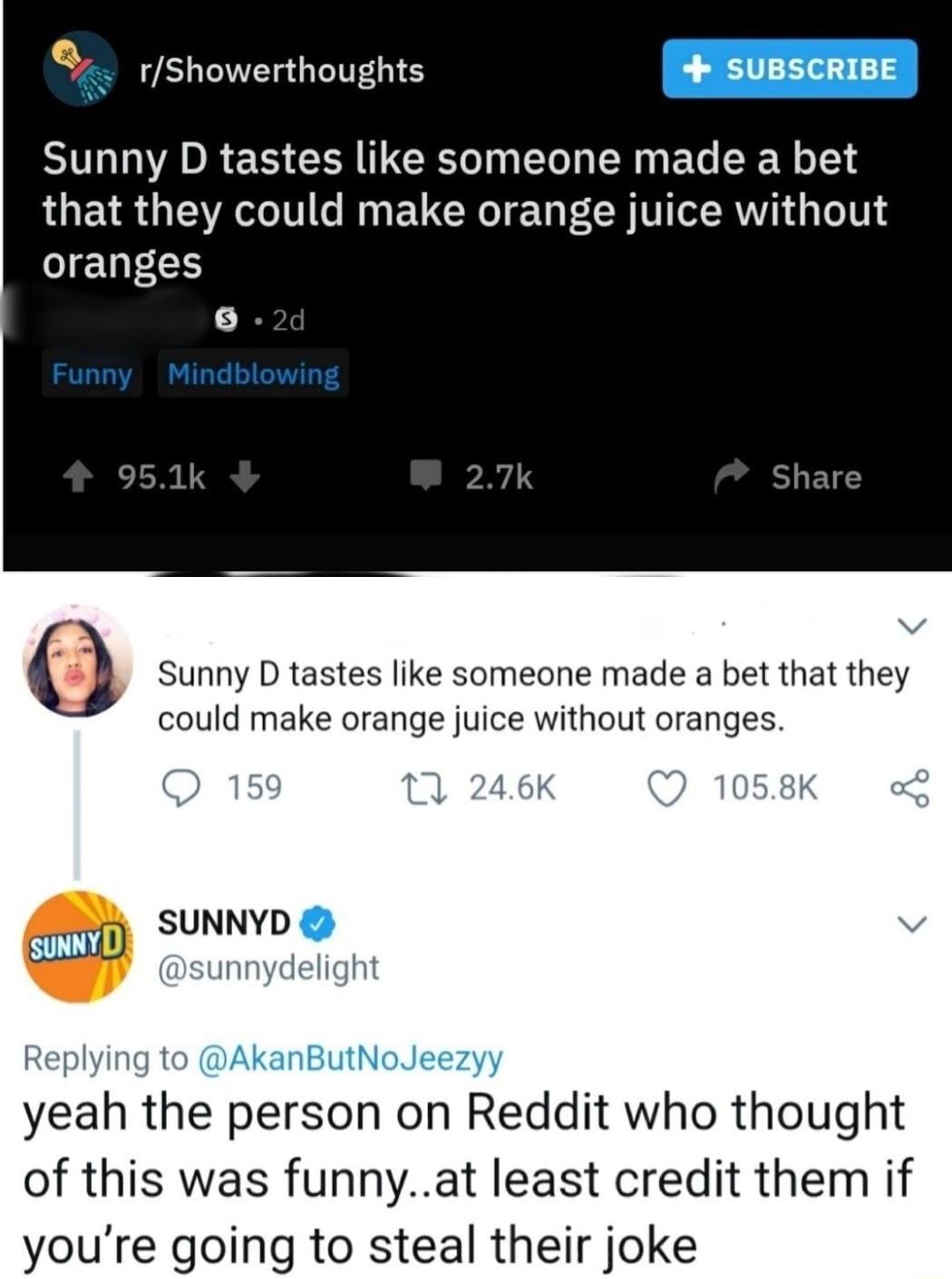 e Sunny D tastes like someone made a bet RGELR IRV e N EUCRTE L ECH TR T IELTES 0 Sunny D tastes like someone made a bet that they could make orange juice without oranges SUNNYD atiingt yeah the person on Reddit who thought of this was funnyat least credit them if youre going to steal their joke