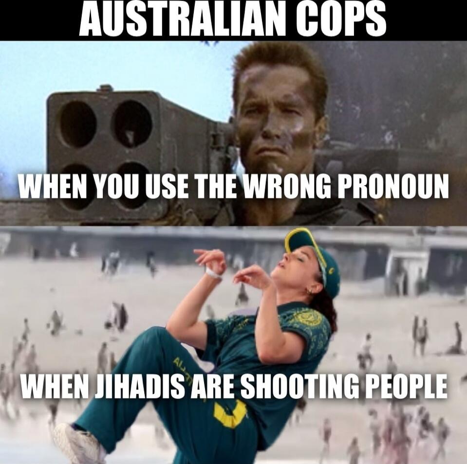 AUSTRALIAN COPS
WHEN YOU USE THE WRONG PRONOUN
WHEN JIHADIS ARE SHOOTING PEOPLE