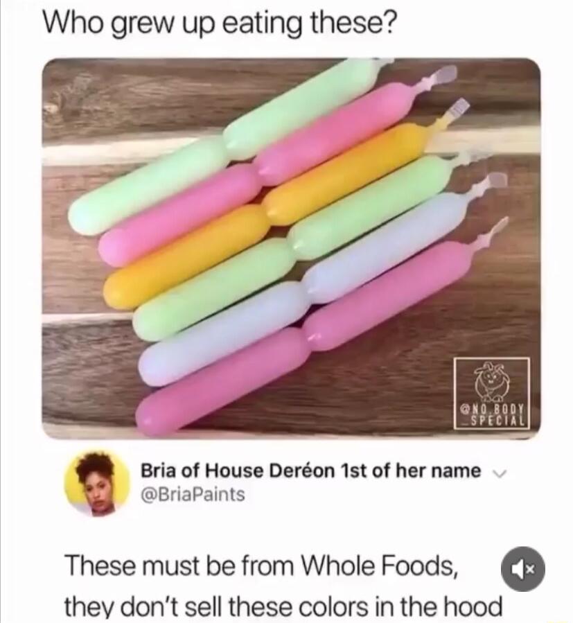Who grew up eating these Bria of House Deron 1st of her name BriaPaints These must be from Whole Foods they dont sell these colors in the hood