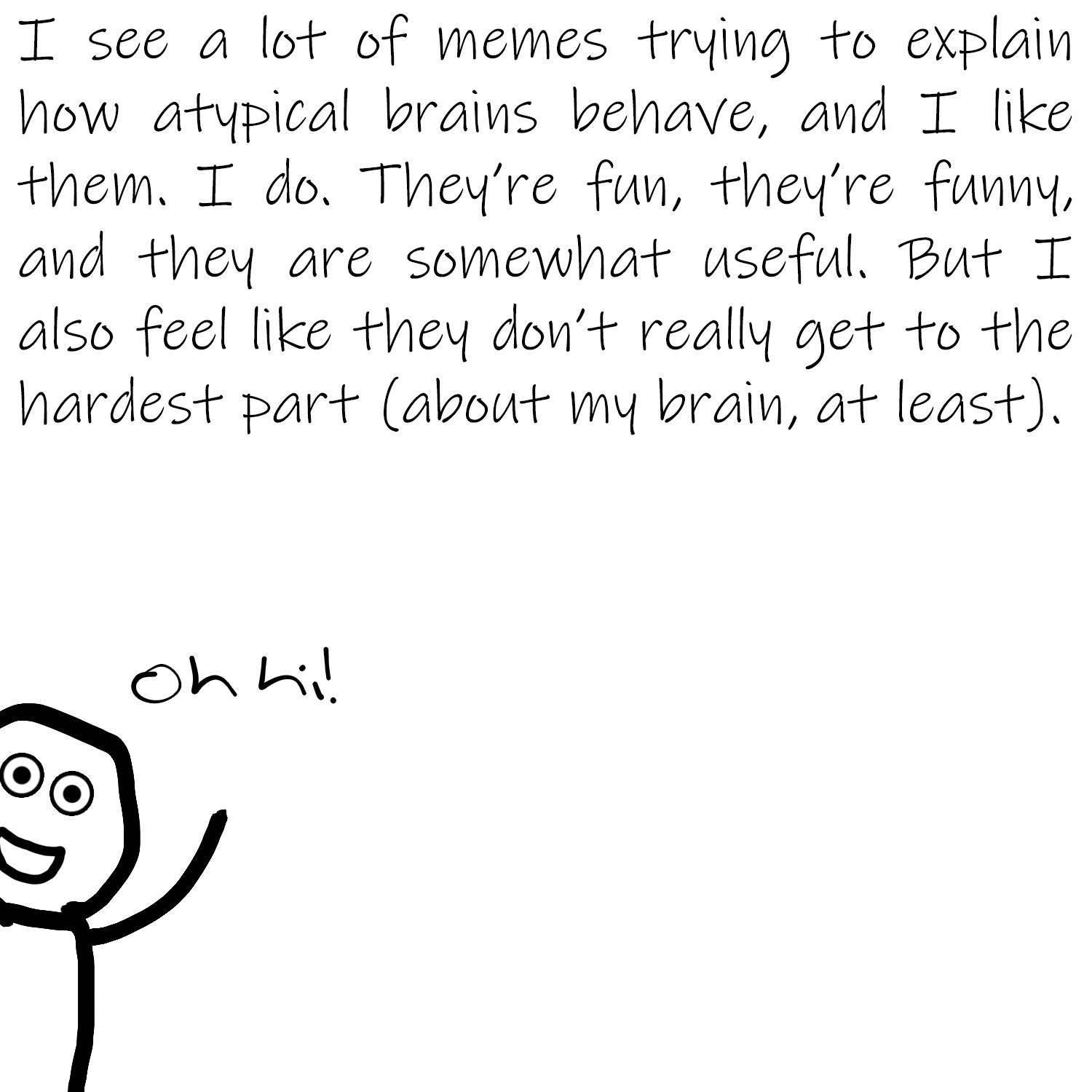 T see a lot of memes rying to explain how atypical brains behave and T like them I do Theyre fuw theyre fuvny and they are somewhat useful But T also feel like they dowt really get o he hardest part about wy braiv at least O o