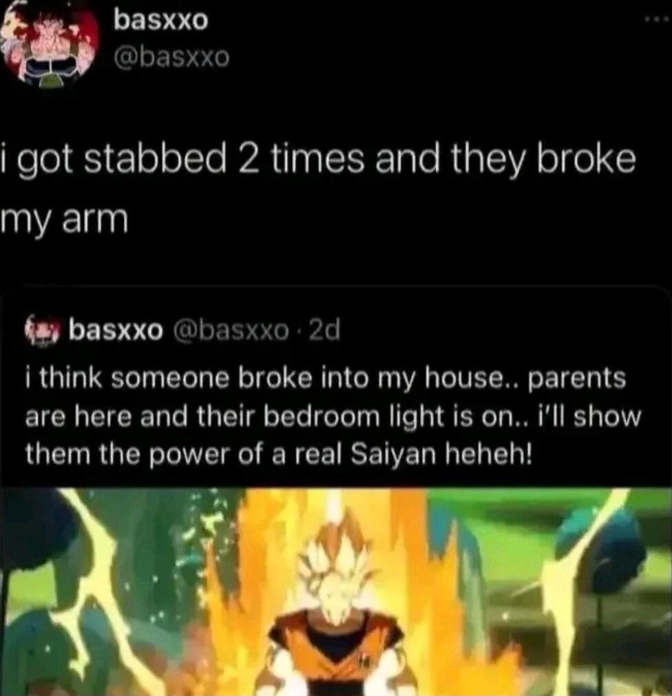 basxxo G EERT got stabbed 2 times and they broke W 8 basxxo basxxo 2d i think someone broke into my house parents are here and their bedroom light is on ill show them the power of a real Saiyan heheh