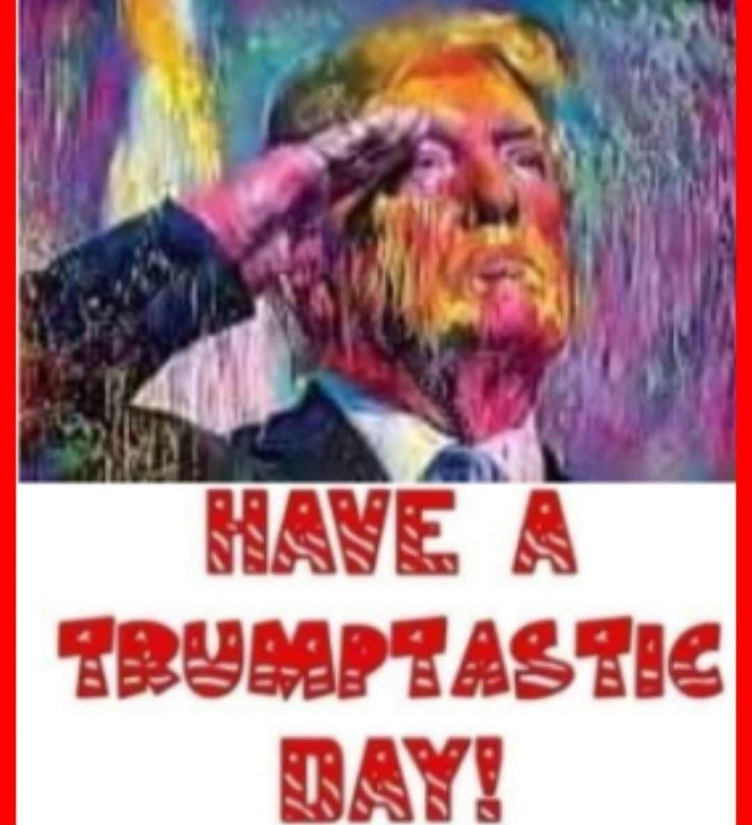 HAVE A TRUMPTASTIC DAY!