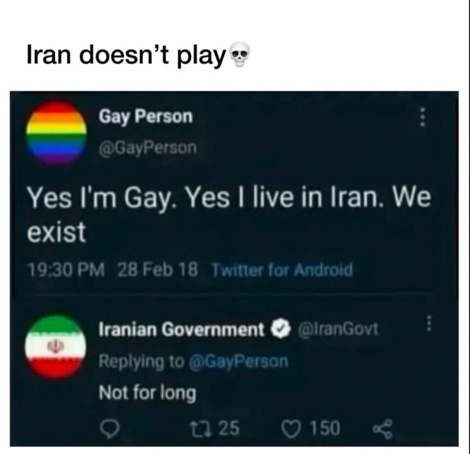 Iran doesn't play. Gay Person: Yes I'm Gay. Yes I live in Iran. We exist. Iranian Government (Replying to @GayPerson): Not for long.