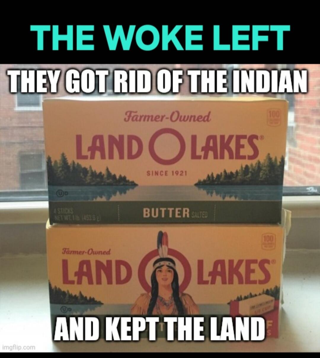 THE WOKE LEFT THEY GOT RID OF THE INDIAN AND KEPT THE LAND. Farmer-Owned LAND O LAKES SINCE 1921 BUTTER SALTED 4 STICKS NET WT 1 LB (453.6 g).