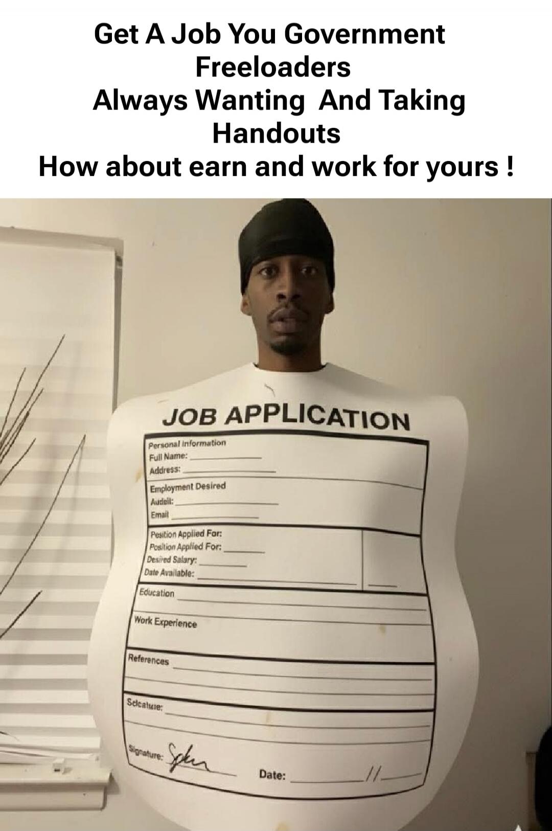 Get A Job You Government Freeloaders Always Wanting And Taking Handouts How about earn and work for yours !