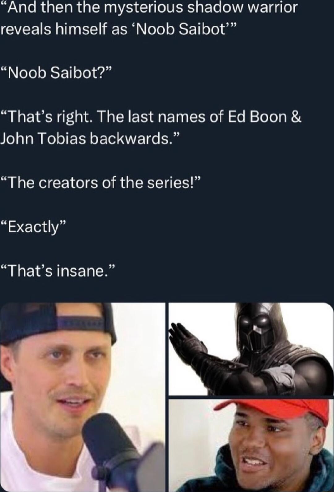 AUl RGN RGN o VER s ETe oAV o 8 GYEEI T EE RN S ET To g Noob Saibot Thats right The last names of Ed Boon John Tobias backwards The creators of the series Exactly LI EEN R