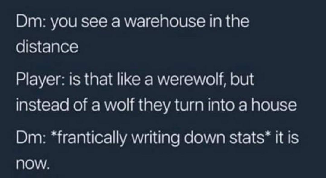 Dm you see a warehouse in the distance Player is that like a werewolf but instead of a wolf they turn into a house Dy o R eTa1or VAT q1 ale Ko oW a RS SRl TS NOW