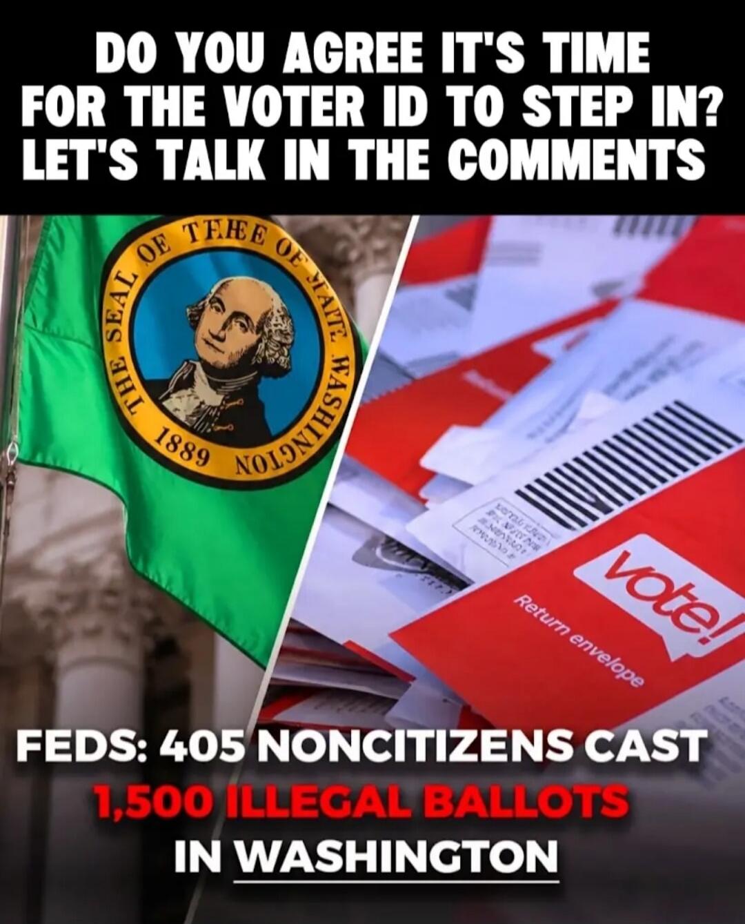 DO YOU AGREE IT'S TIME FOR THE VOTER ID TO STEP IN? LET'S TALK IN THE COMMENTS. FEDS: 405 NONCITIZENS CAST 1,500 ILLEGAL BALLOTS IN WASHINGTON