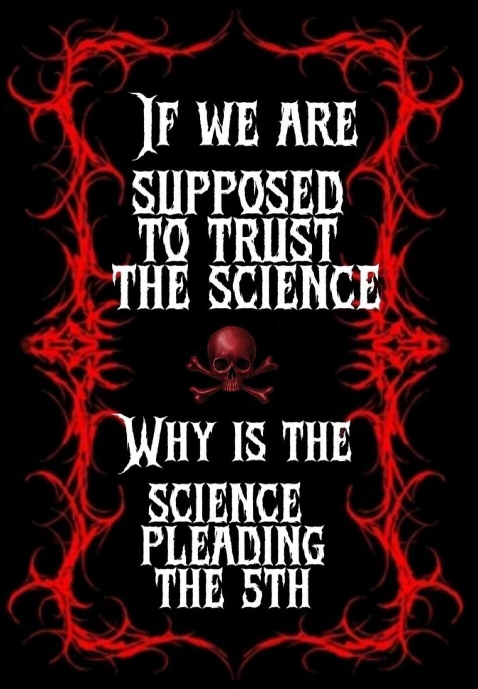 IF WE ARE SUPPOSED TO TRUST THE SCIENCE WHY IS THE SCIENCE PLEADING THE 5TH