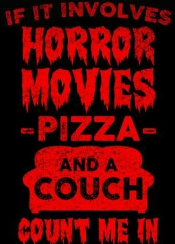 IF IT INVOLVES HORROR MOVIES -PIZZA- AND A COUCH COUNT ME IN