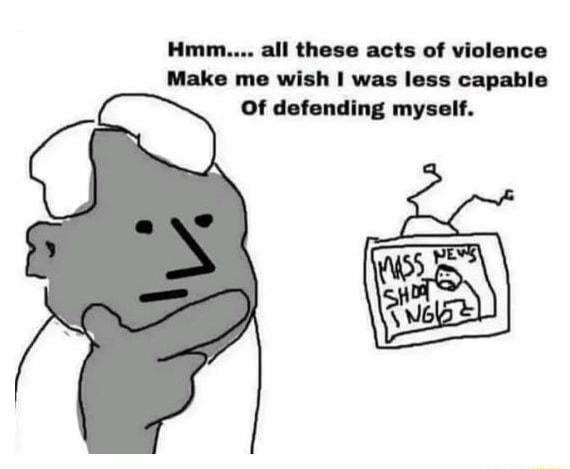 Hmm all these acts of violence Make me wish was less capable Of defending myself