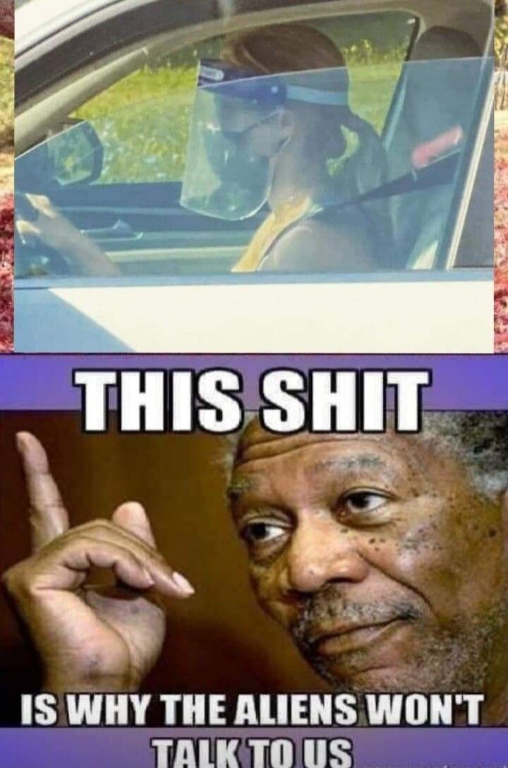 A woman is driving a car wearing a face shield but no mask, and a hot dog is used as a seatbelt extender. Below, Morgan Freeman looks exasperated with the text: THIS SHIT IS WHY THE ALIENS WON'T TALK TO US.