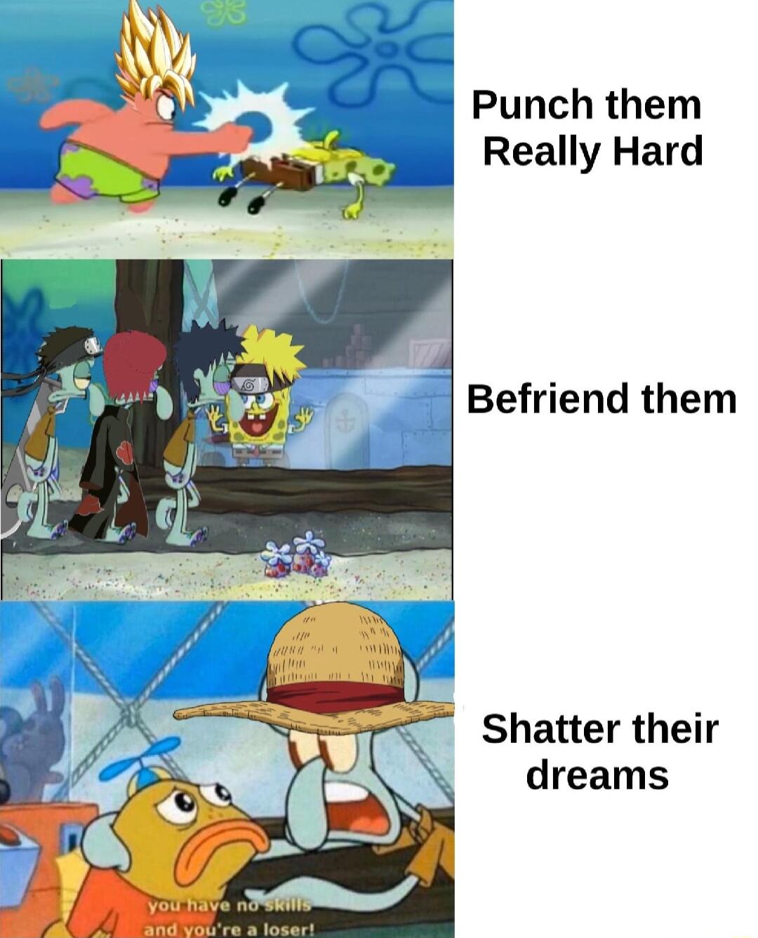 Punch them Really Hard Befriend them Shatter their dreams