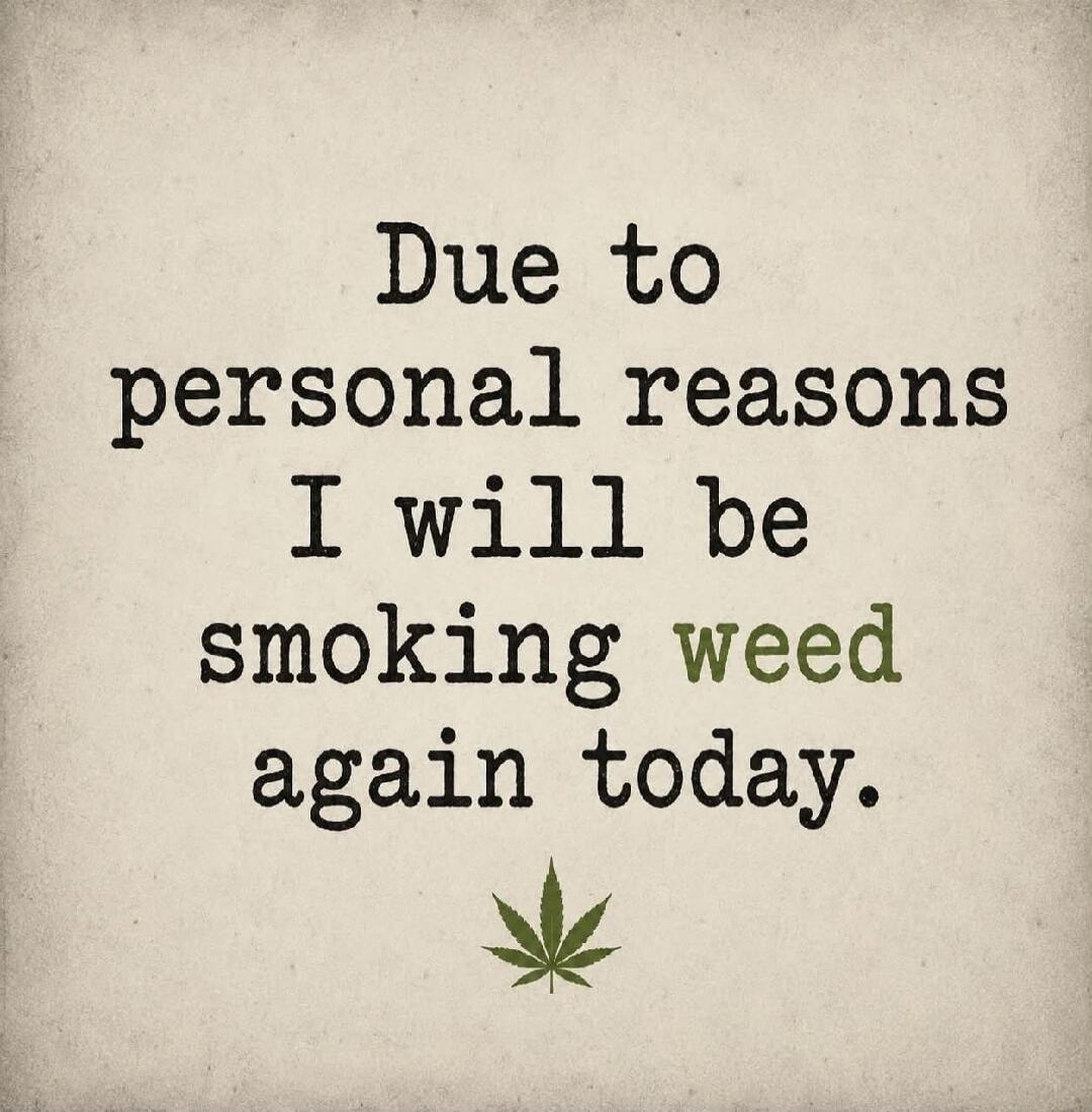 Due to personal reasons I will be smoking weed again today.
