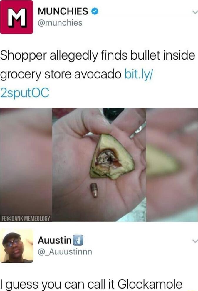 Shopper allegedly finds bullet inside grocery store avocado bit.ly/2putOC
I guess you can call it Glockamole