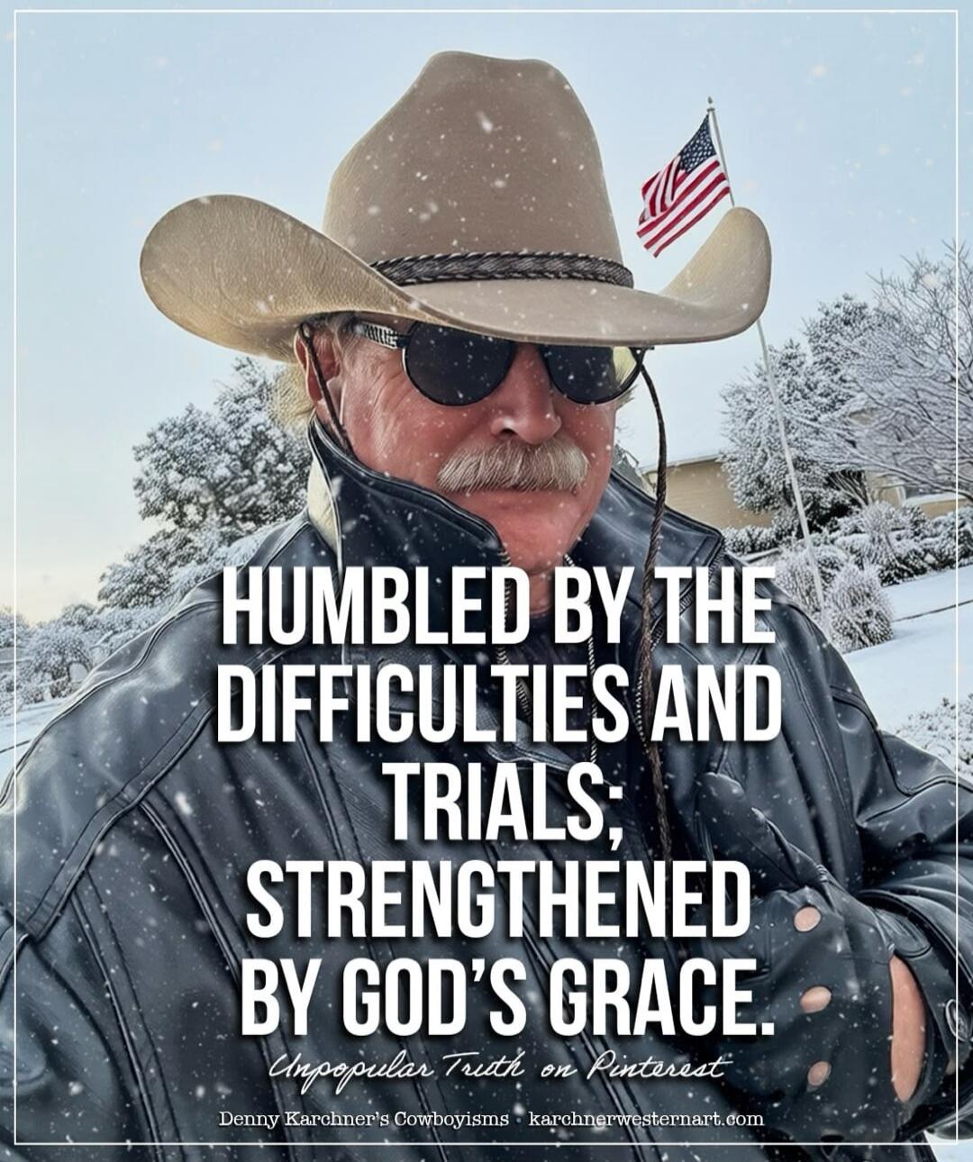HUMBLED BY THE DIFFICULTIES AND TRIALS; STRENGTHENED BY GOD'S GRACE. Unpopular Truth on Pinterest Denny Karchner's Cowboyisms karchnerwesternart.com