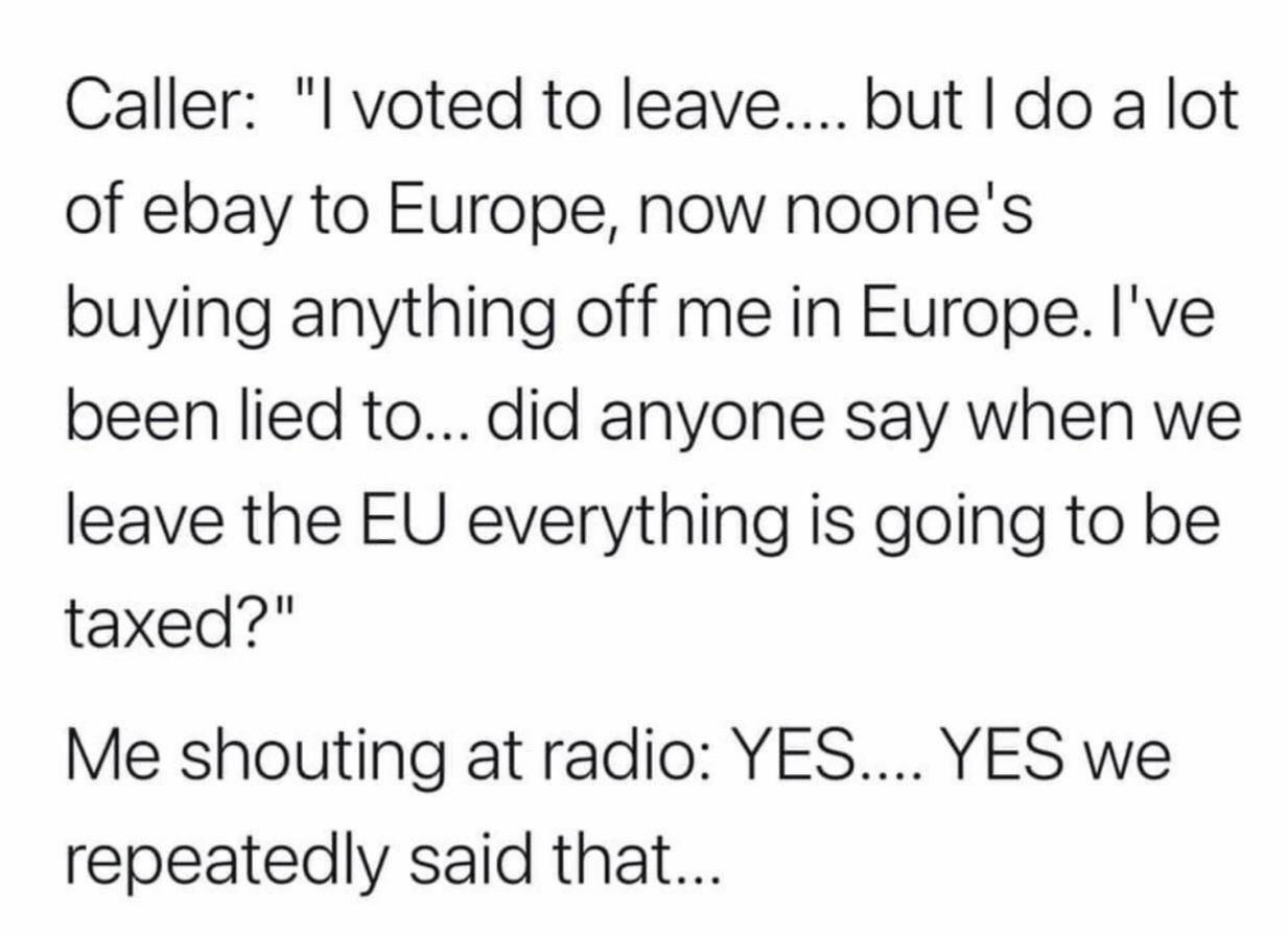 Caller l voted to leave but do a lot of ebay to Europe now noones buying anything off me in Europe Ive been lied to did anyone say when we leave the EU everything is going to be taxed Me shouting at radio YES YES we repeatedly said that