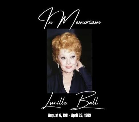 In Memoriam Lucille Ball August 6, 1911 - April 26, 1989