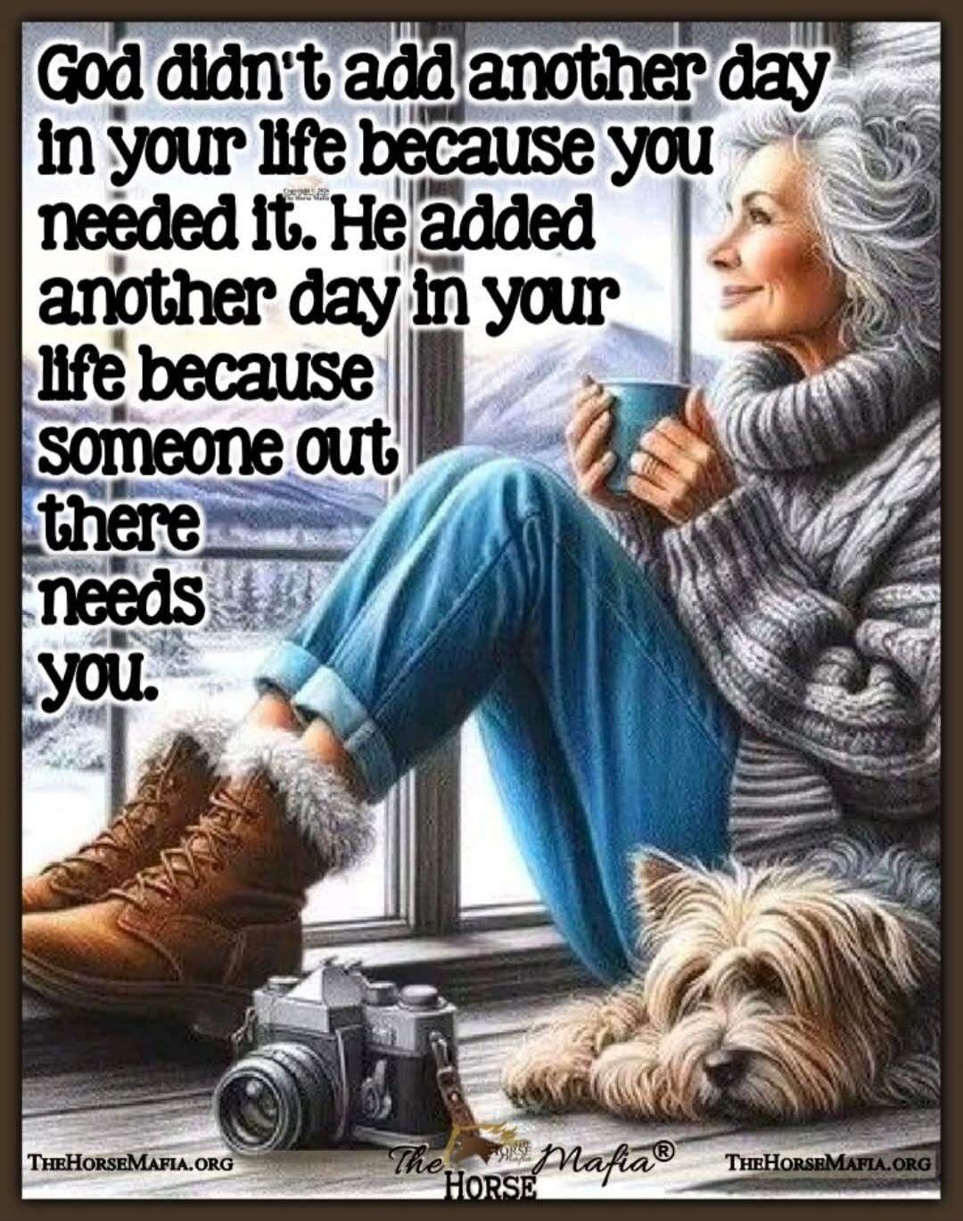 God didn't add another day in your life because you needed it. He added another day in your life because someone out there needs you.