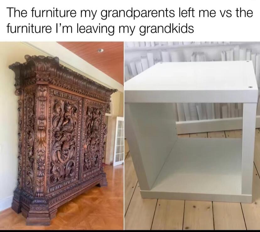 The furniture my grandparents left me vs the furniture Im leaving my grandkids