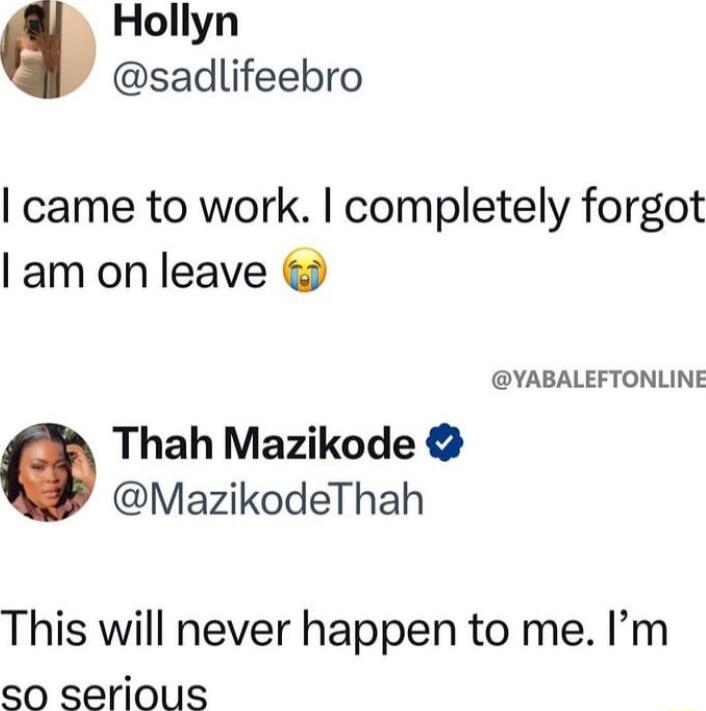 Hollyn sadlifeebro came to work completely forgot am on leave YABALEFTONLINE Thah Mazikode MazikodeThah This will never happen to me Im SO serious