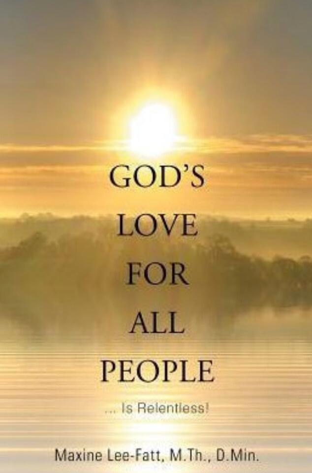 GOD'S LOVE FOR ALL PEOPLE ... Is Relentless! Maxine Lee-Fatt, M.Th., D.Min.