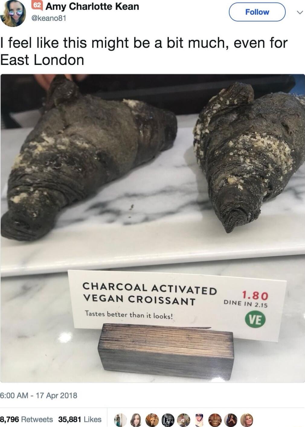 Amy Charlotte Kean keanoB1 feel like this might be a bit much even for East London CHARCOAL ACTIVATED VEGAN CROISSANT Wi ome i o 600 AM 17 Apr 2018 s 4 O 8796 fict RE T 13