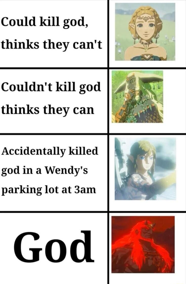 Could kill god thinks they cant Couldnt kill god thinks they can Accidentally killed god in a Wendys parking lot at 3am