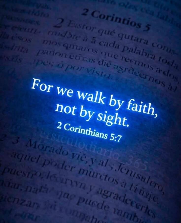 For we walk by faith, not by sight. 2 Corinthians 5:7