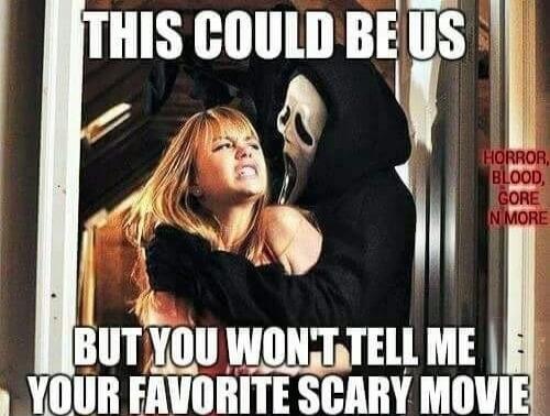 THIS COULD BE US BUT YOU WON'T TELL ME YOUR FAVORITE SCARY MOVIE
HORROR, BLOOD, GORE N MORE