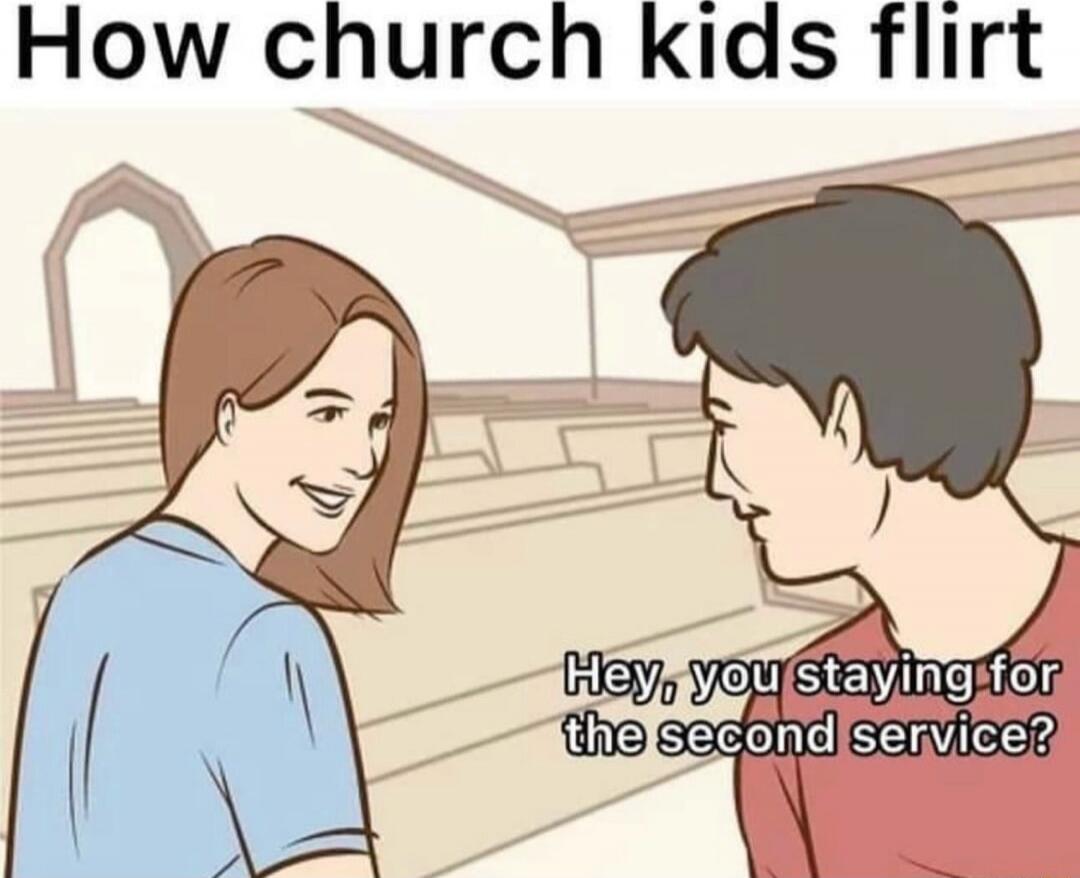 How church kids flirt
Hey, you staying for the second service?