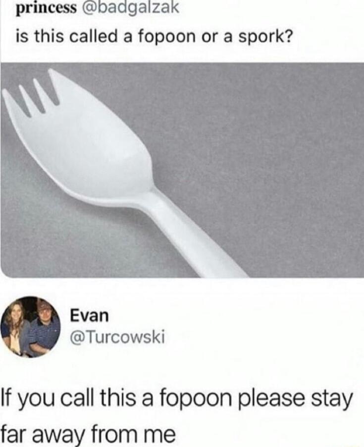 princess badgalzak is this called a fopoon or a spork Evan Turcowski If you call this a fopoon please stay far away from me