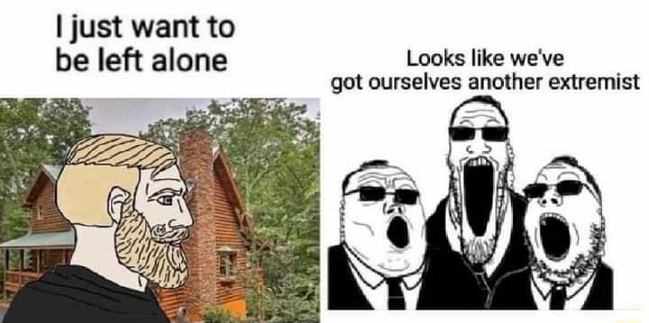 just want to be left alone Looks like weve got ourselves another extremist
