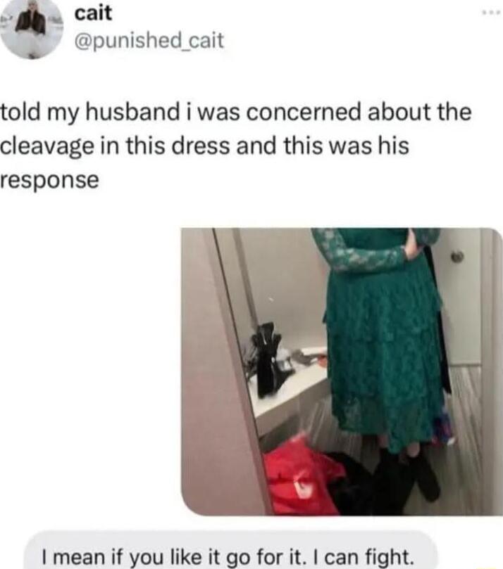 cait Dpunished_cait told my husband i was concerned about the cleavage in this dress and this was his response mean if you like it go for it can fight