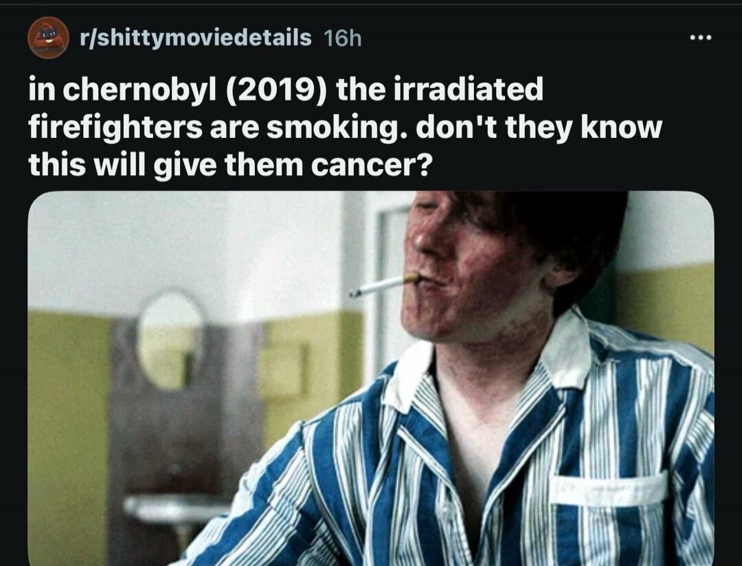 in chernobyl (2019) the irradiated firefighters are smoking. don't they know this will give them cancer?