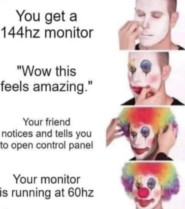 You get a 144hz monitor Wow this feels amazing Your friend notices and tells you to open control panel Your monitor s running at 60hz
