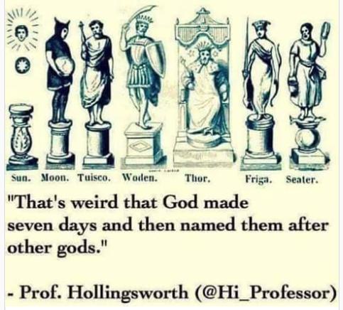 Sun Moon Tuisco Woden Thor Friga Seater Thats weird that God made seven days and then named them after other gods Prof Hollingsworth Hi_Professor