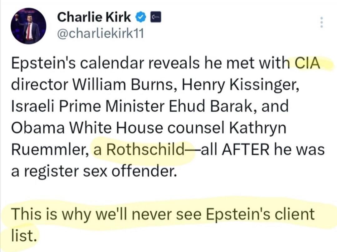 Epstein's calendar reveals he met with CIA director William Burns, Henry Kissinger, Israeli Prime Minister Ehud Barak, and Obama White House counsel Kathryn Ruemmler, a Rothschild—all AFTER he was a register sex offender. This is why we'll never see Epstein's client list.