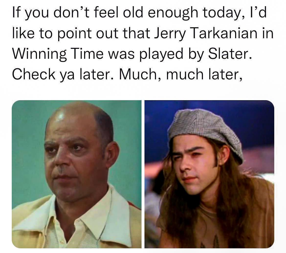 If you dont feel old enough today Id like to point out that Jerry Tarkanian in Winning Time was played by Slater Check ya later Much much later