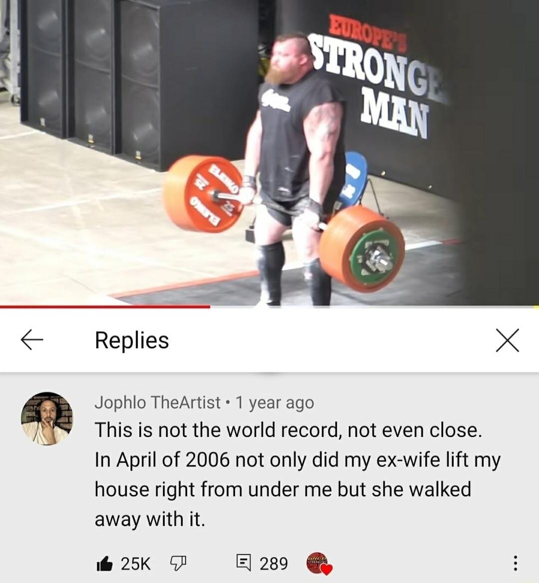 Replies X Jophlo TheArtist 1 year ago This is not the world record not even close In April of 2006 not only did my ex wife lift my house right from under me but she walked away with it e 25K 57 289