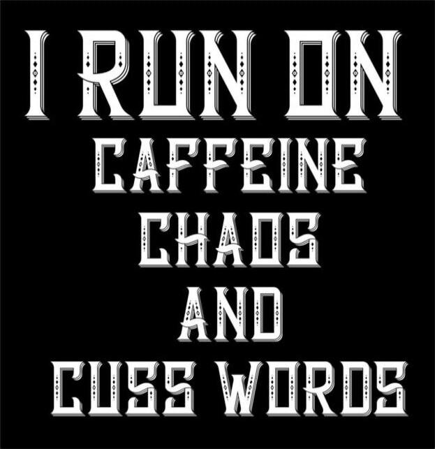 I RUN ON CAFFEINE CHAOS AND CURS WORDS