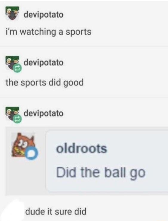 v devipotato im watching a sports devipotato the sports did good devipotato oldroots Did the ball go dude it sure did