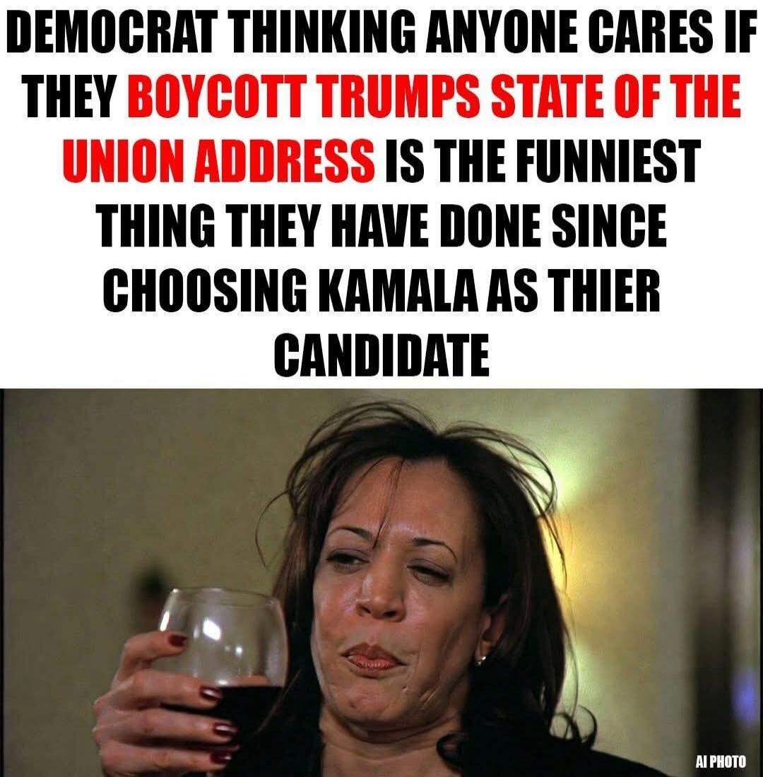 DEMOCRAT THINKING ANYONE CARES IF THEY BOYCOTT TRUMPS STATE OF THE UNION ADDRESS IS THE FUNNIEST THING THEY HAVE DONE SINCE CHOOSING KAMALA AS THEIR CANDIDATE