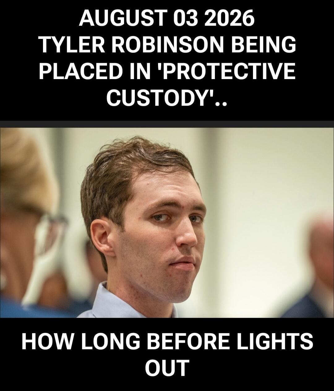 AUGUST 03 2026 TYLER ROBINSON BEING PLACED IN 'PROTECTIVE CUSTODY'.. HOW LONG BEFORE LIGHTS OUT