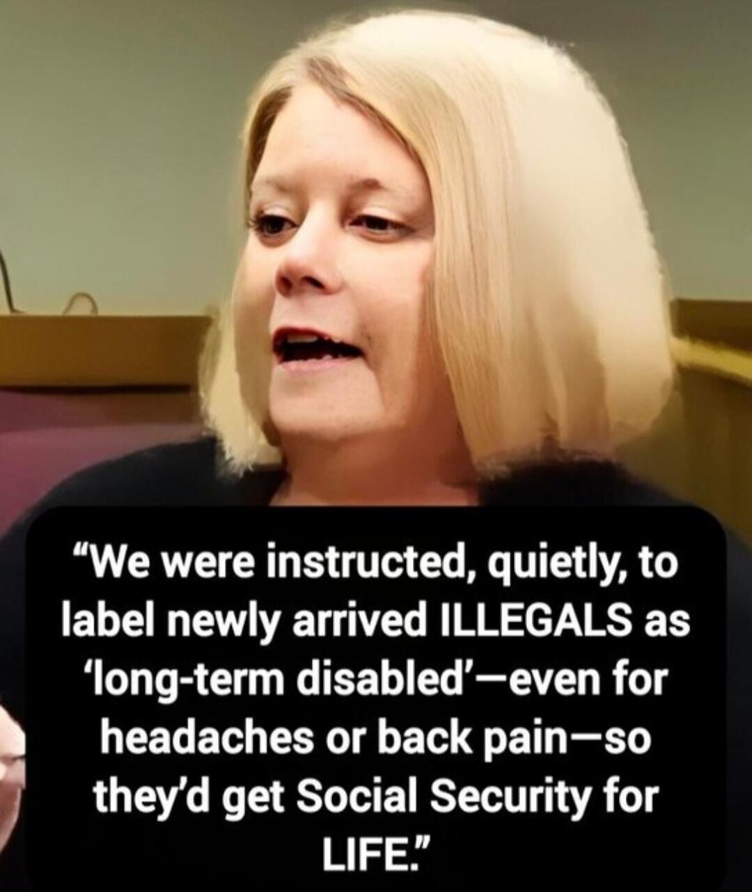 We were instructed, quietly, to label newly arrived ILLEGALS as 'long-term disabled'—even for headaches or back pain—so they'd get Social Security for LIFE.