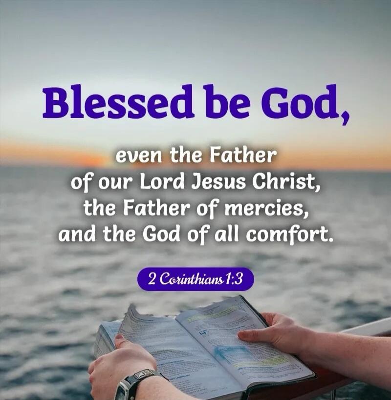 Blessed be God, even the Father of our Lord Jesus Christ, the Father of mercies, and the God of all comfort. 2 Corinthians 1:3